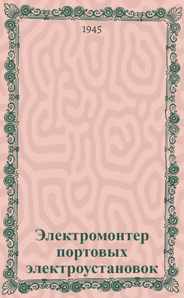 Электромонтер портовых электроустановок : Допущ. ЦУУЗом НКМФ СССР в качестве учеб. пособия для подготовки кадров мас. профессий