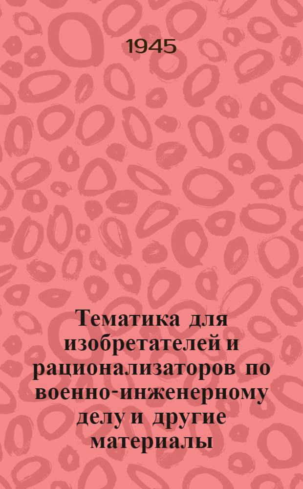 Тематика для изобретателей и рационализаторов по военно-инженерному делу [и другие материалы]