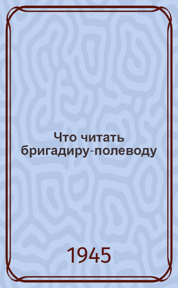 Что читать бригадиру-полеводу : (Круг чтения)