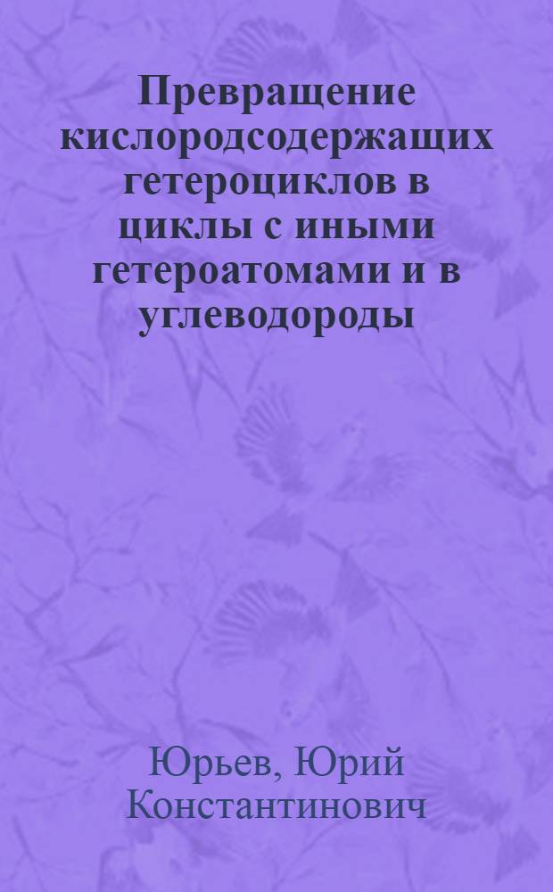 Превращение кислородсодержащих гетероциклов в циклы с иными гетероатомами и в углеводороды