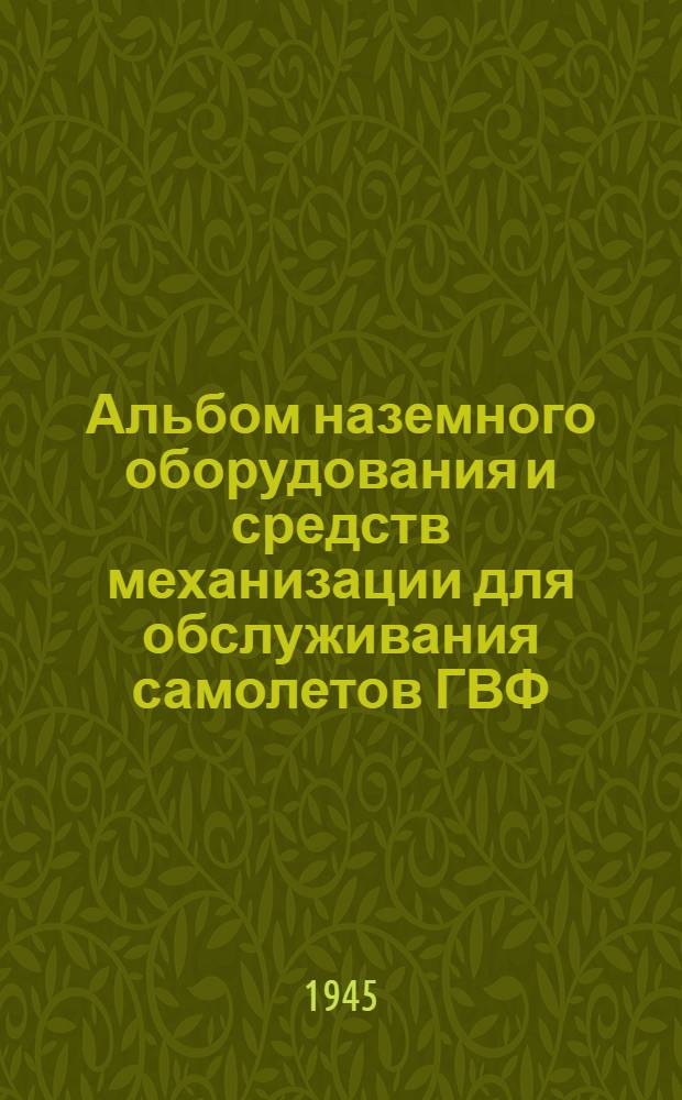 Альбом наземного оборудования и средств механизации для обслуживания самолетов ГВФ : Утв. 15-го июля 1944 г.