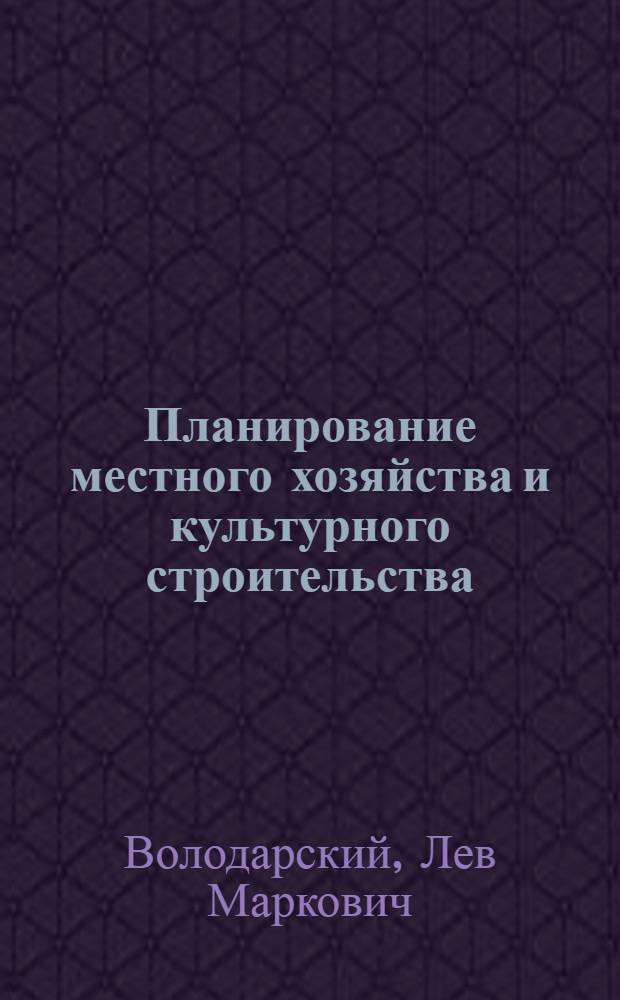 Планирование местного хозяйства и культурного строительства : (В помощь работникам обл., краев., гор. и район. план. комиссий)