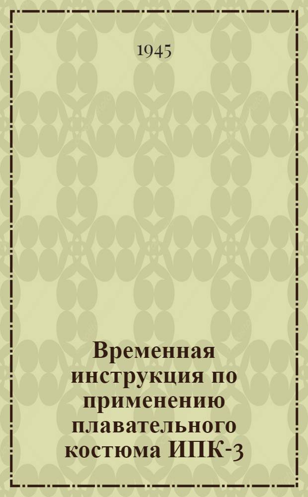 Временная инструкция по применению плавательного костюма ИПК-3 : Утв. 1-го февр. 1945 г