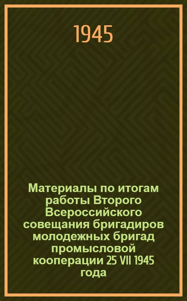 Материалы по итогам работы Второго Всероссийского совещания бригадиров молодежных бригад промысловой кооперации 25 VII 1945 года