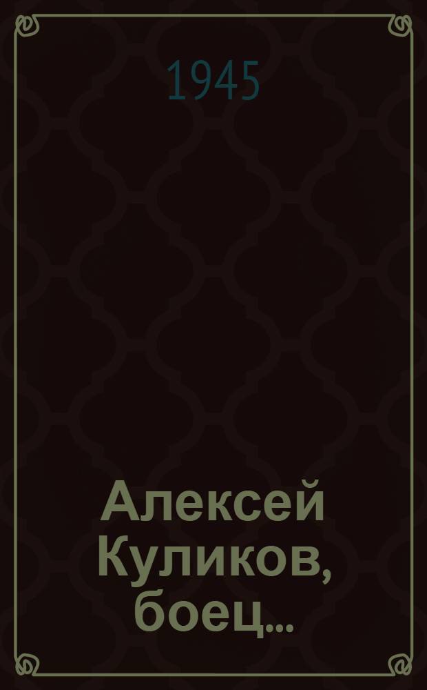 Алексей Куликов, боец... : Рассказ о солдатской душе
