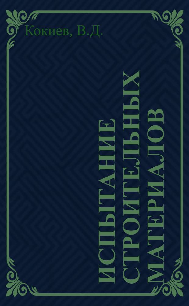 Испытание строительных материалов : (Практ. руководство для лабораторий) : Одобрено ГУУЗ Наркомгражданстроя РСФСР в качестве учеб. пособия для техникумов