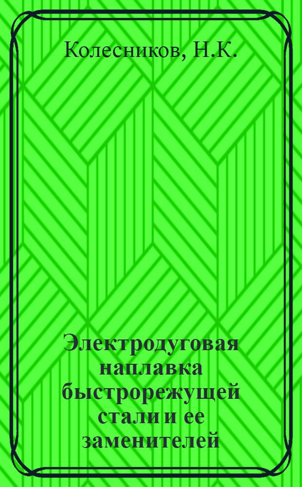Электродуговая наплавка быстрорежущей стали и ее заменителей : Конспект лекций, читан. на семинаре Дома инженера и техника по повышению стойкости и сокращению расхода режущего инструмента