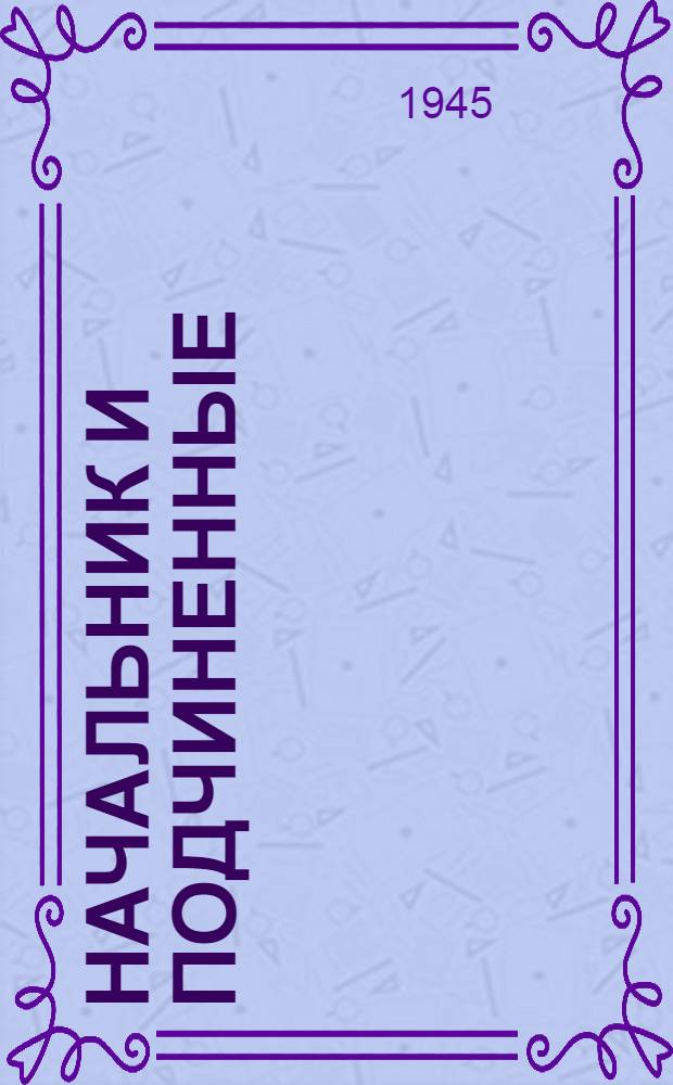 Начальник и подчиненные : Краткие сведения из военной педагогики