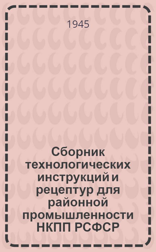 Сборник технологических инструкций и рецептур для районной промышленности НКПП РСФСР