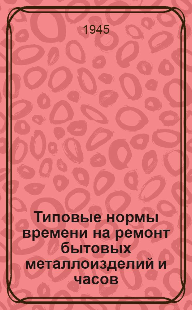 Типовые нормы времени на ремонт бытовых металлоизделий и часов