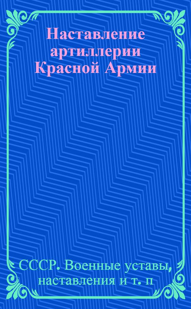 Наставление артиллерии Красной Армии : Правила стрельбы наземной артиллерии 1945 г