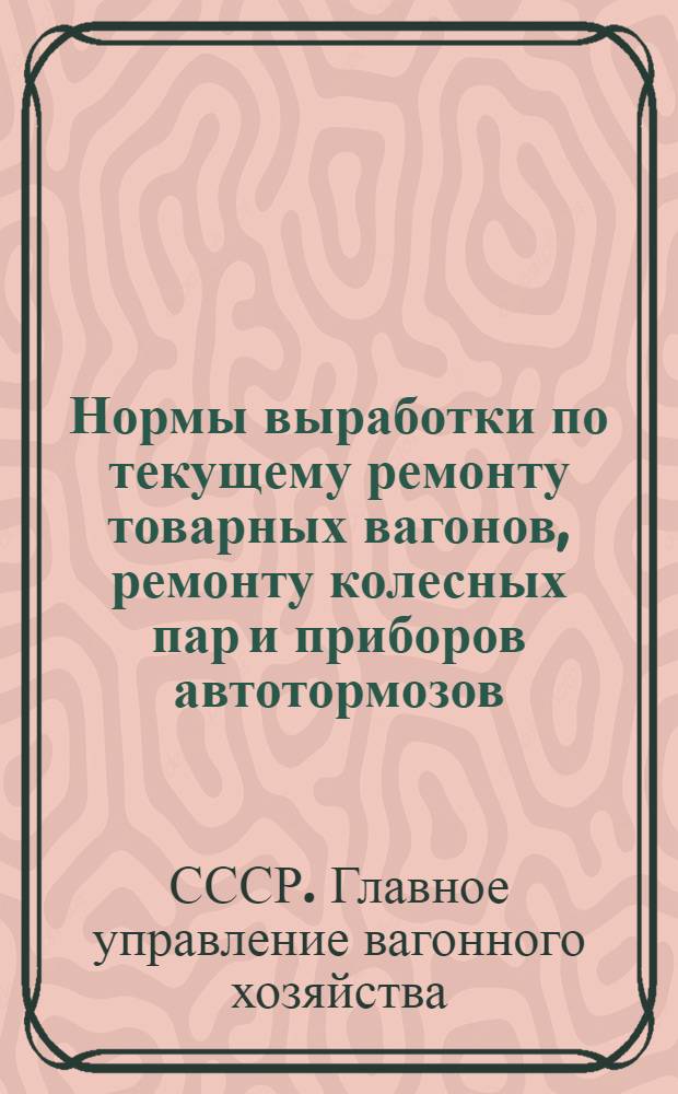... Нормы выработки по текущему ремонту товарных вагонов, ремонту колесных пар и приборов автотормозов