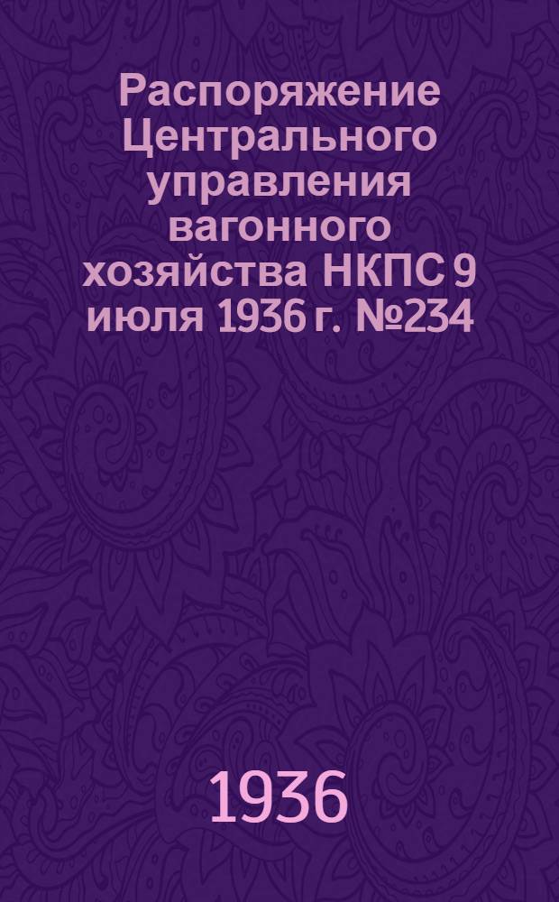 Распоряжение Центрального управления вагонного хозяйства НКПС 9 июля 1936 г. № 234/ЦВ О введении в действие технических указаний по оборудованию вагонов автосцепкой