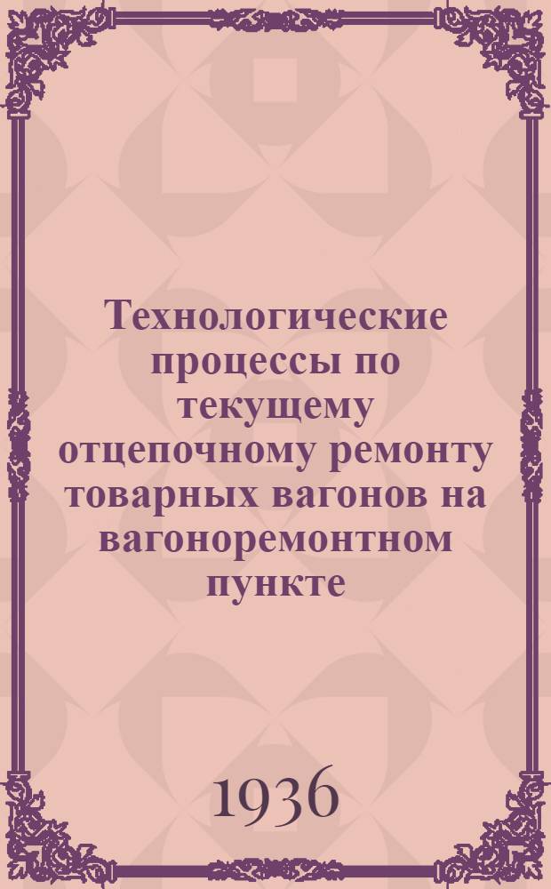 ... Технологические процессы по текущему отцепочному ремонту товарных вагонов на вагоноремонтном пункте