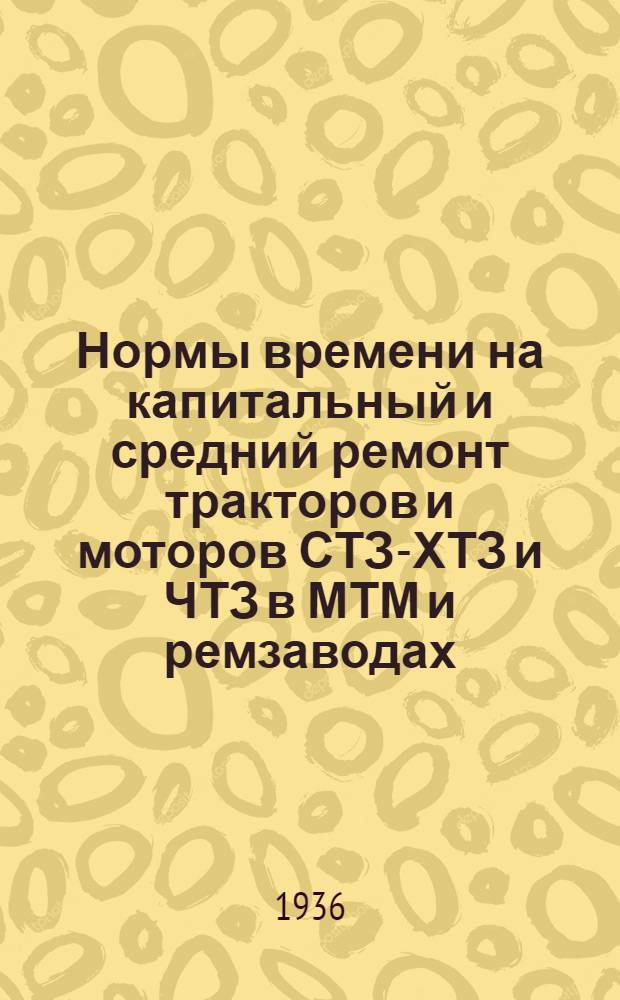 ... Нормы времени на капитальный и средний ремонт тракторов и моторов СТЗ-ХТЗ и ЧТЗ в МТМ и ремзаводах : Проект Глав. зерн. упр