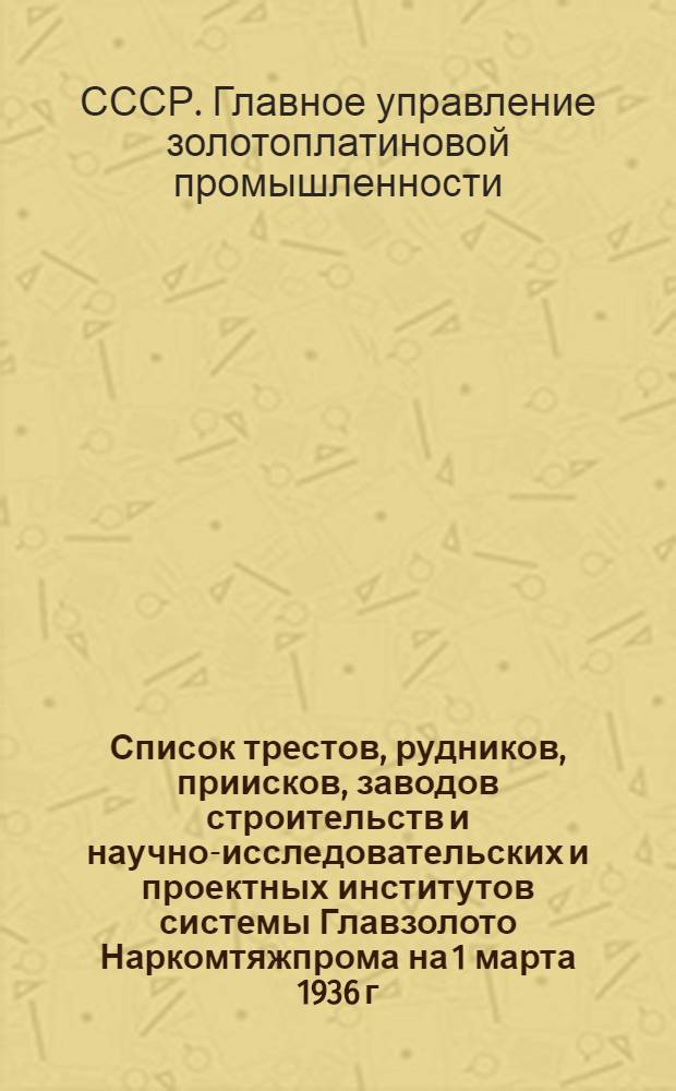 Список трестов, рудников, приисков, заводов строительств и научно-исследовательских и проектных институтов системы Главзолото Наркомтяжпрома на 1 марта 1936 г.