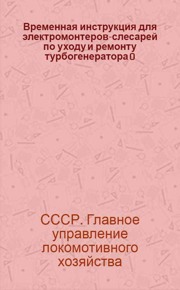... Временная инструкция для электромонтеров-слесарей по уходу и ремонту турбогенератора 0,5 киловатт и паровозного электроосвещения...