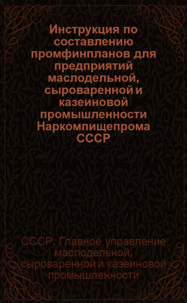 ... Инструкция по составлению промфинпланов для предприятий маслодельной, сыроваренной и казеиновой промышленности Наркомпищепрома СССР