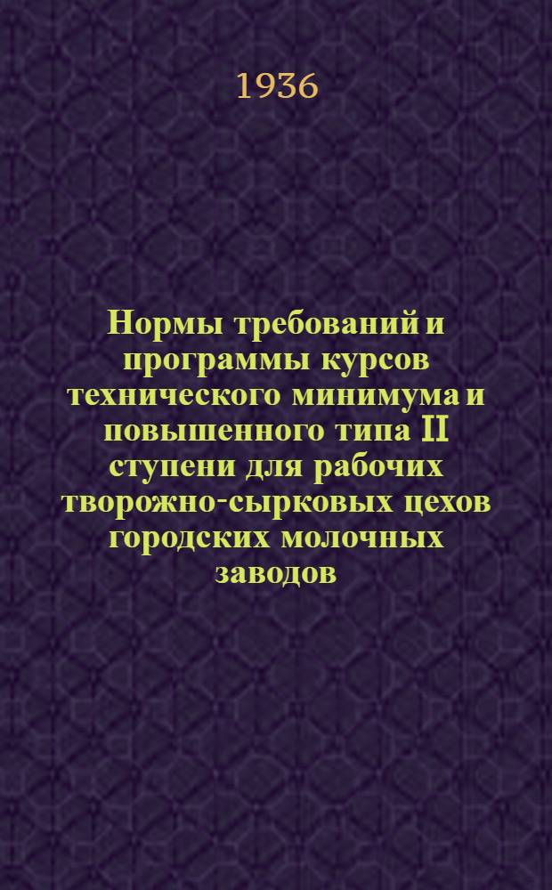 ... Нормы требований и программы курсов технического минимума и повышенного типа II ступени для рабочих творожно-сырковых цехов городских молочных заводов...
