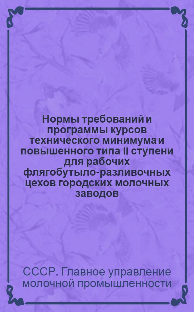 ... Нормы требований и программы курсов технического минимума и повышенного типа II ступени для рабочих флягобутыло-разливочных цехов городских молочных заводов...