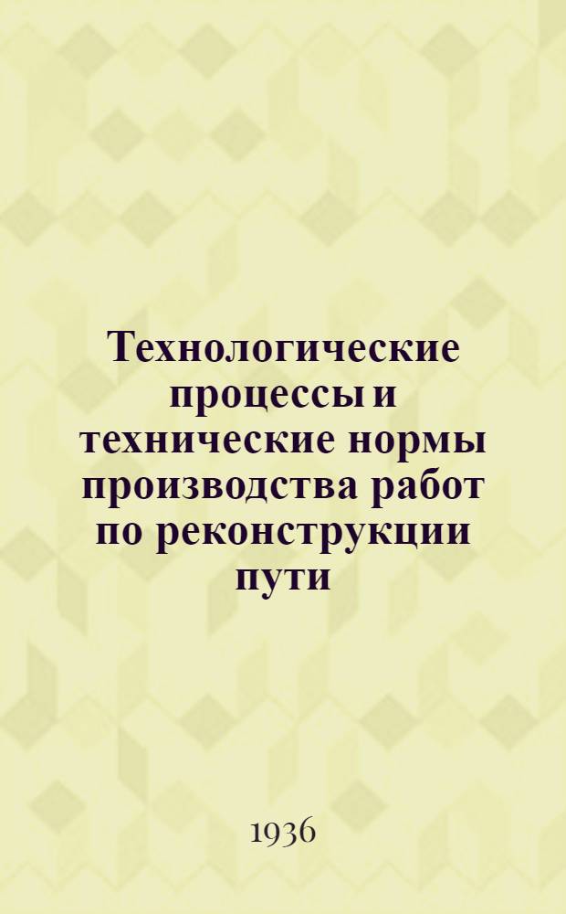 ... Технологические процессы и технические нормы производства работ по реконструкции пути