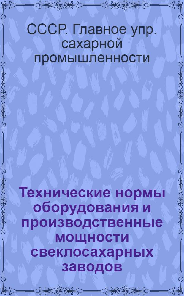 ... Технические нормы оборудования и производственные мощности свеклосахарных заводов : (По материалам отраслевых конф-ций Главсахара 1936 г.)