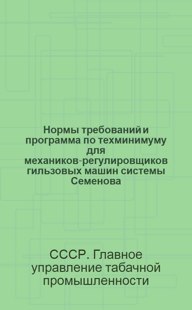 ... Нормы требований и программа по техминимуму для механиков-регулировщиков гильзовых машин системы Семенова, Элинсона, Фельдмана, Раковицкого...