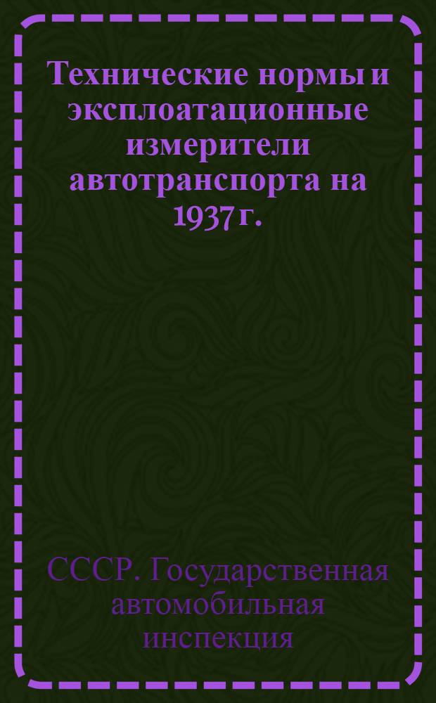 ... Технические нормы и эксплоатационные измерители автотранспорта на 1937 г.