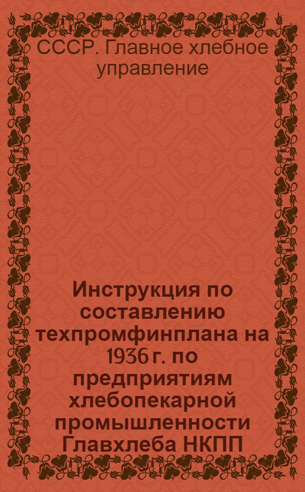 ... Инструкция по составлению техпромфинплана на 1936 г. по предприятиям хлебопекарной промышленности Главхлеба НКПП