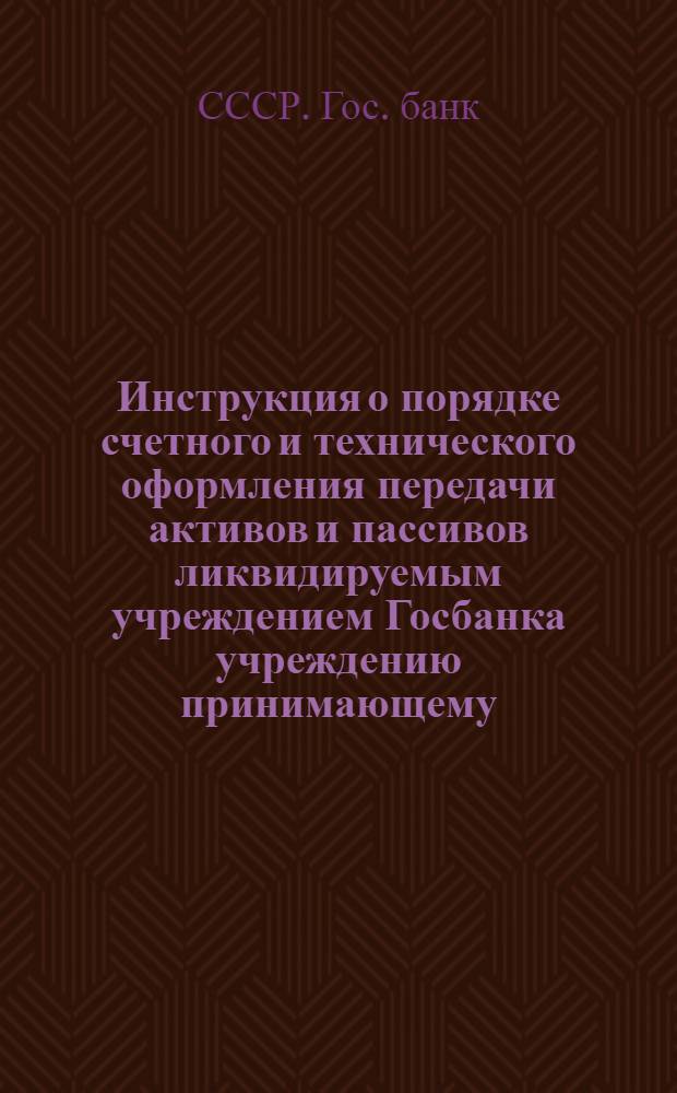 ... Инструкция о порядке счетного и технического оформления передачи активов и пассивов ликвидируемым учреждением Госбанка учреждению принимающему