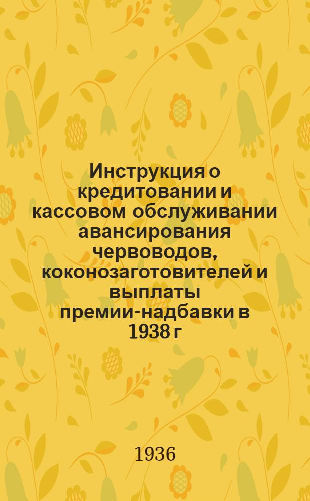 Инструкция о кредитовании и кассовом обслуживании авансирования червоводов, коконозаготовителей и выплаты премии-надбавки в 1938 г.