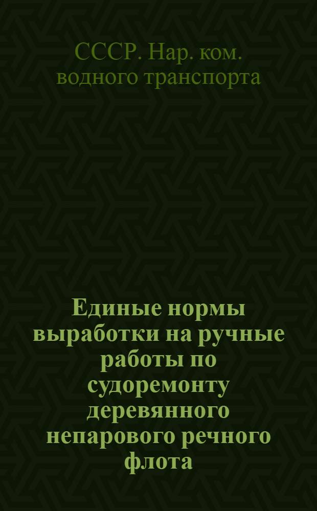 ... Единые нормы выработки на ручные работы по судоремонту деревянного непарового речного флота : Плотничные работы по надстрою : (Якушевские работы)