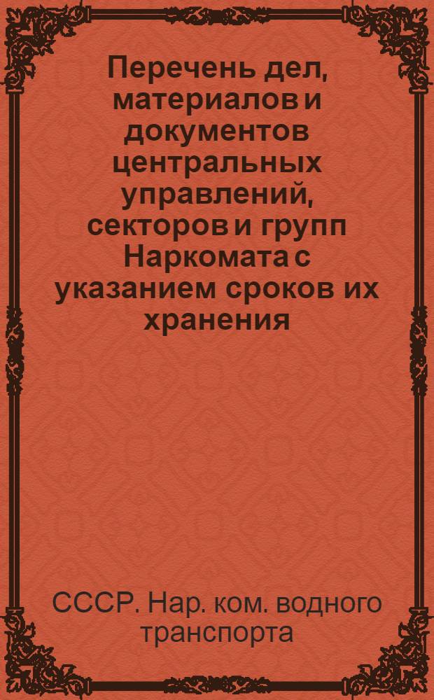 ... Перечень дел, материалов и документов центральных управлений, секторов и групп Наркомата с указанием сроков их хранения