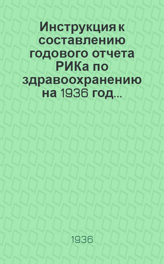 ... Инструкция к составлению годового отчета РИКа по здравоохранению на 1936 год...