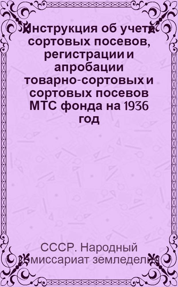 ... Инструкция об учете сортовых посевов, регистрации и апробации товарно-сортовых и сортовых посевов МТС фонда на 1936 год