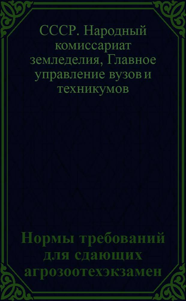 Нормы требований для сдающих агрозоотехэкзамен : Утв. нач. Главвуза НКЗ СССР..