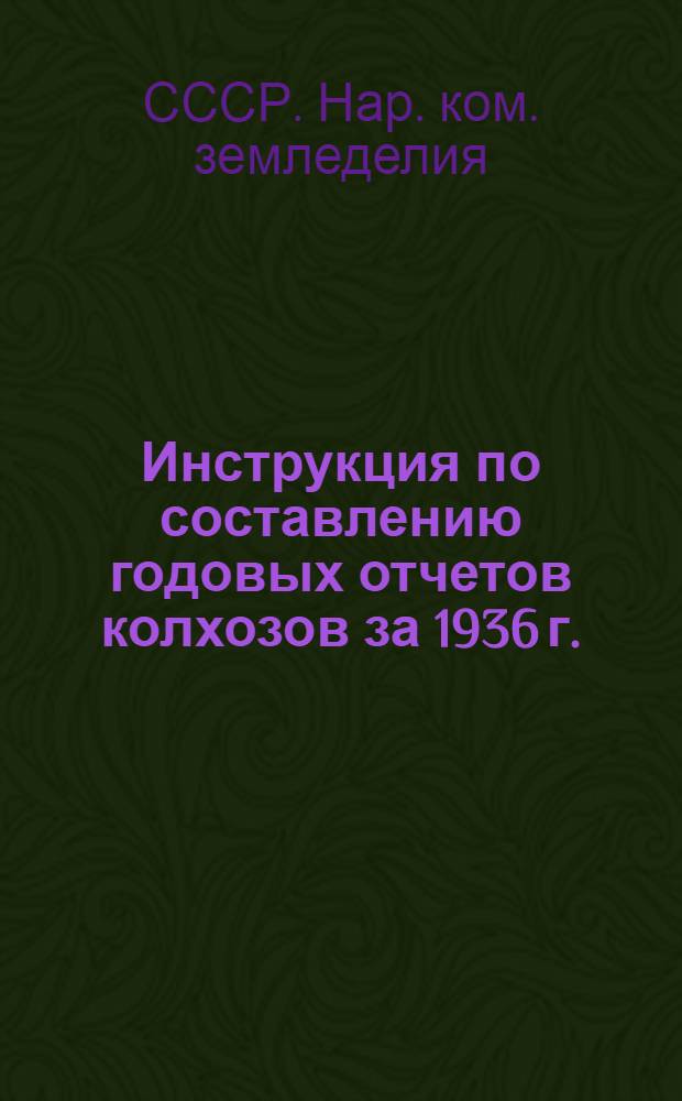 ... Инструкция по составлению годовых отчетов колхозов за 1936 г.