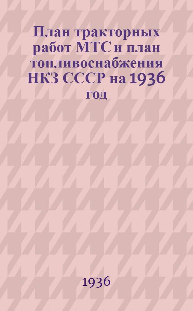 ... План тракторных работ МТС и план топливоснабжения НКЗ СССР на 1936 год