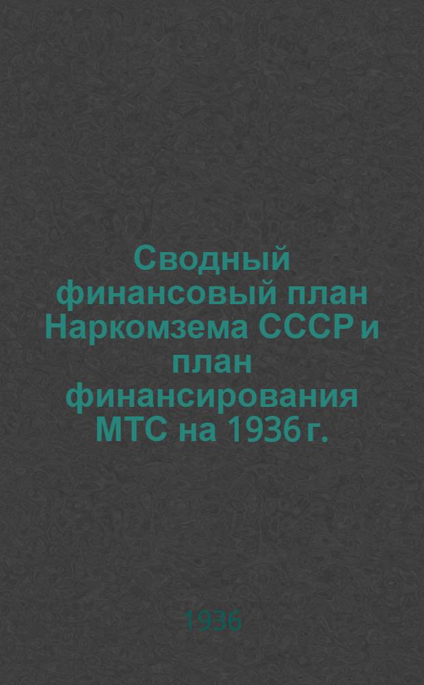 ... Сводный финансовый план Наркомзема СССР и план финансирования МТС на 1936 г.