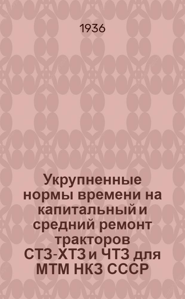 ... Укрупненные нормы времени на капитальный и средний ремонт тракторов СТЗ-ХТЗ и ЧТЗ для МТМ НКЗ СССР