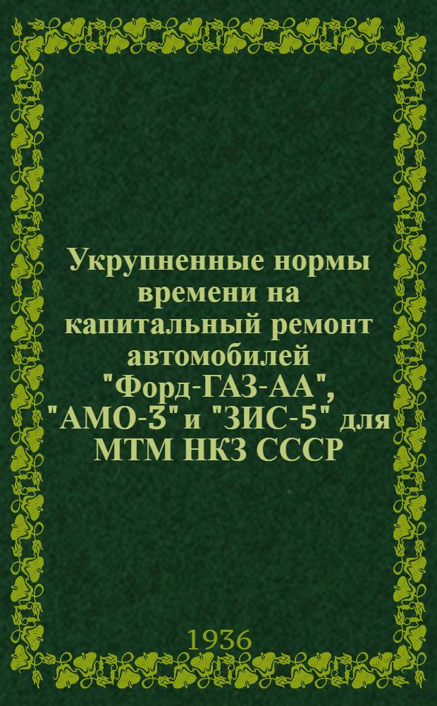 ... Укрупненные нормы времени на капитальный ремонт автомобилей "Форд-ГАЗ-АА", "АМО-3" и "ЗИС-5" для МТМ НКЗ СССР