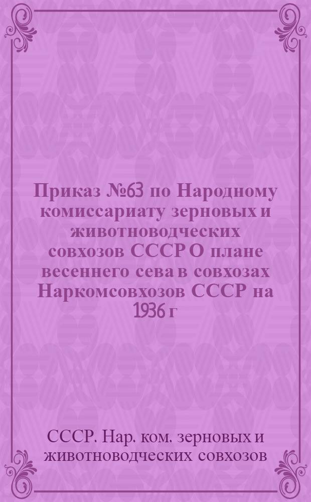 ... Приказ № 63 по Народному комиссариату зерновых и животноводческих совхозов СССР О плане весеннего сева в совхозах Наркомсовхозов СССР на 1936 г.