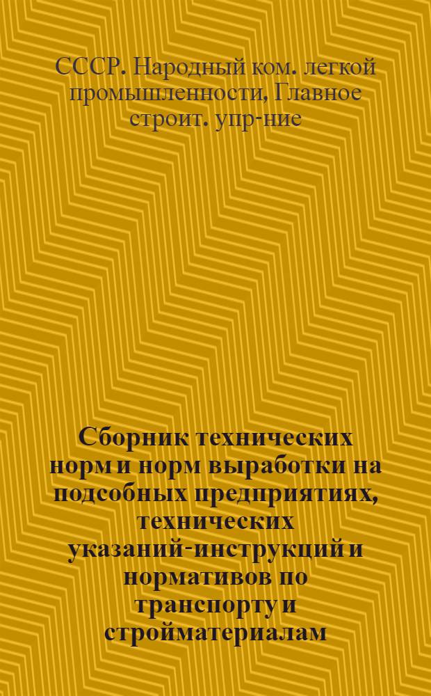 ... Сборник технических норм и норм выработки на подсобных предприятиях, технических указаний-инструкций и нормативов по транспорту и стройматериалам