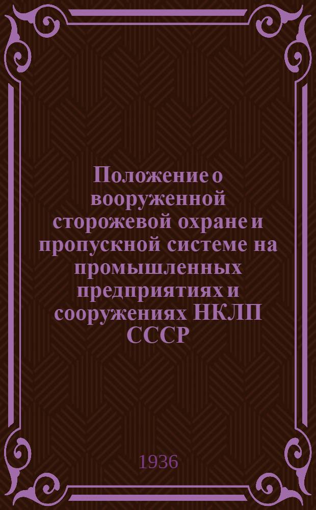 ... Положение о вооруженной сторожевой охране и пропускной системе на промышленных предприятиях и сооружениях НКЛП СССР
