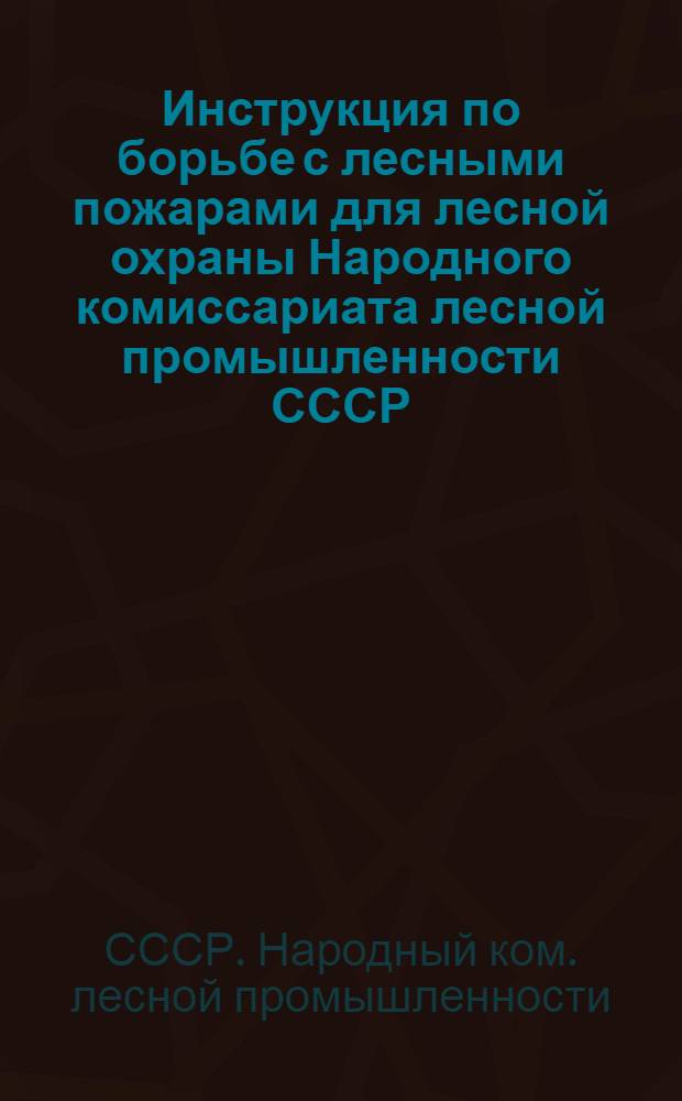 ... Инструкция по борьбе с лесными пожарами для лесной охраны Народного комиссариата лесной промышленности СССР