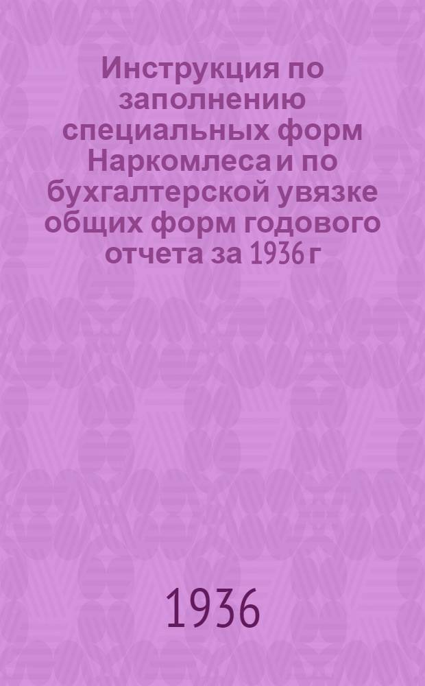 ... Инструкция по заполнению специальных форм Наркомлеса и по бухгалтерской увязке общих форм годового отчета за 1936 г.