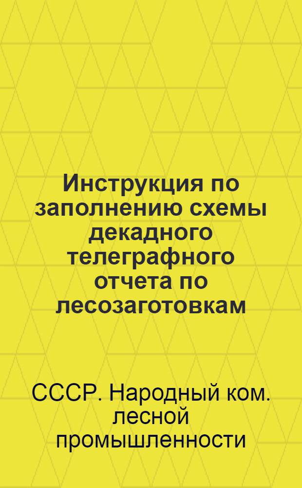 ... Инструкция по заполнению схемы декадного телеграфного отчета по лесозаготовкам : (Форма № 1-ЛЗ)