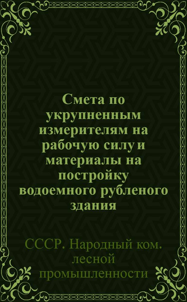... Смета по укрупненным измерителям на рабочую силу и материалы на постройку водоемного рубленого здания, согласно типового проекта № 047 : Смета сост. по ЕУПН и Р. 1935 г..