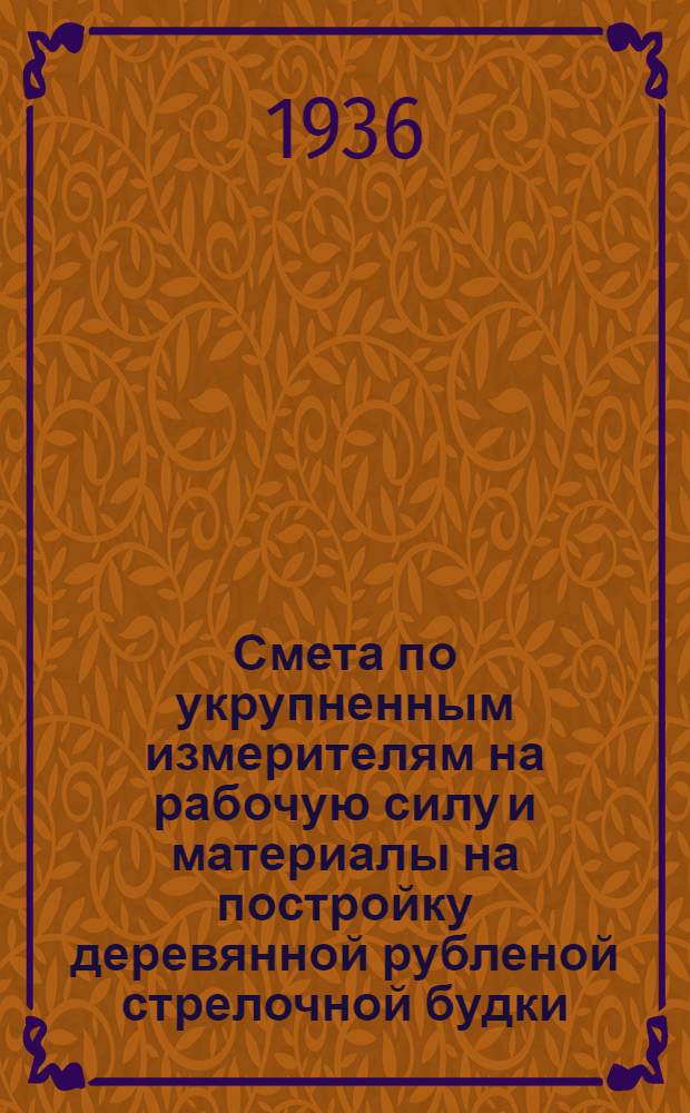 ... Смета по укрупненным измерителям на рабочую силу и материалы на постройку деревянной рубленой стрелочной будки, согласно типового проекта № 005... : Смету сост. по ЕУПН и Р 1935 г..