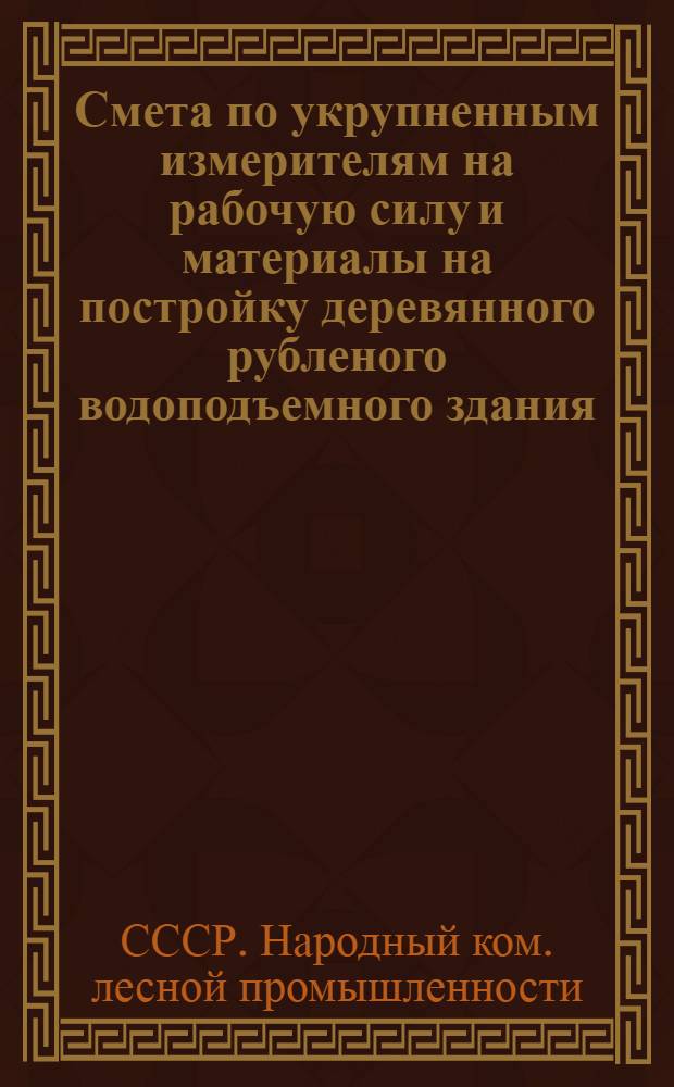 ... Смета по укрупненным измерителям на рабочую силу и материалы на постройку деревянного рубленого водоподъемного здания, согласно типового проекта № 048 : Смета сост. по ЕУПН и Р. 1935 г..